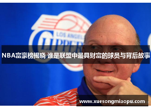 NBA富豪榜揭晓 谁是联盟中最具财富的球员与背后故事