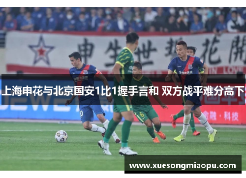 上海申花与北京国安1比1握手言和 双方战平难分高下