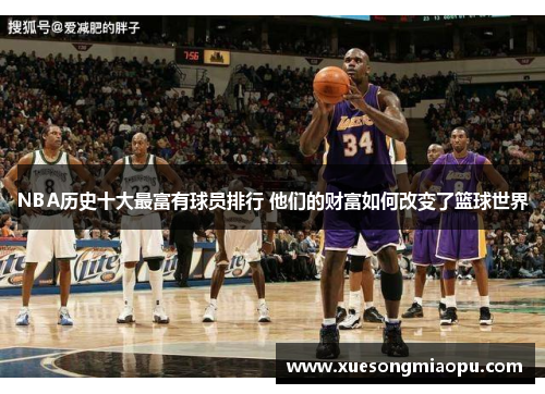 NBA历史十大最富有球员排行 他们的财富如何改变了篮球世界
