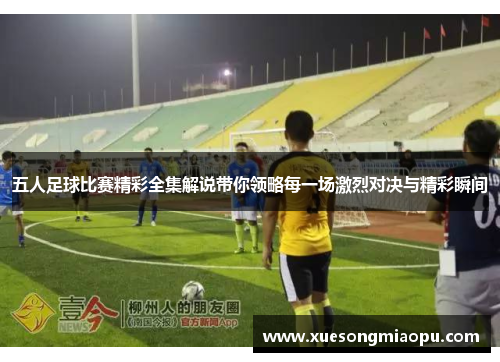 五人足球比赛精彩全集解说带你领略每一场激烈对决与精彩瞬间