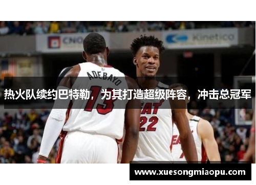 热火队续约巴特勒，为其打造超级阵容，冲击总冠军
