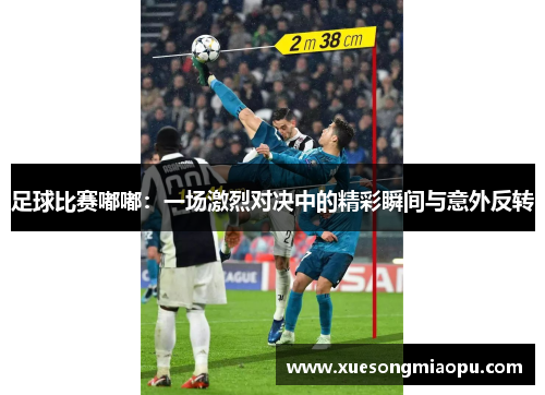 足球比赛嘟嘟：一场激烈对决中的精彩瞬间与意外反转