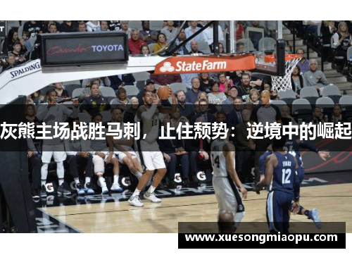 灰熊主场战胜马刺，止住颓势：逆境中的崛起