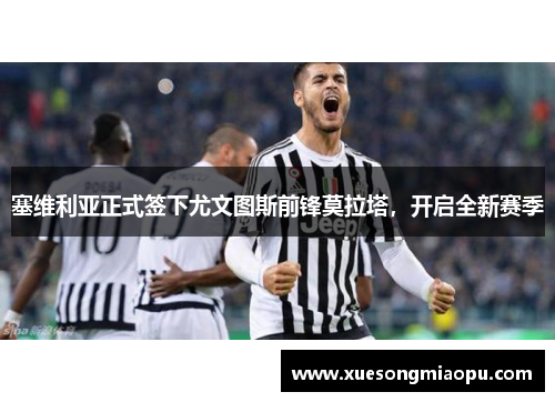 塞维利亚正式签下尤文图斯前锋莫拉塔，开启全新赛季