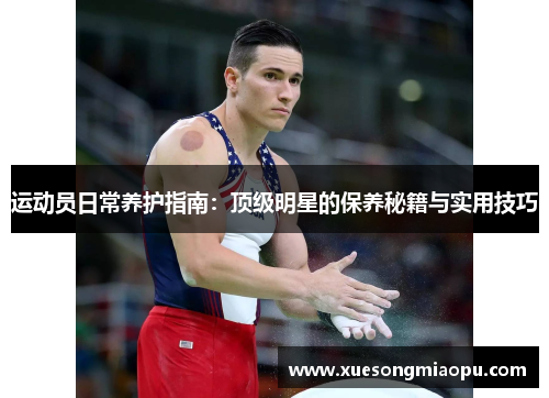 运动员日常养护指南：顶级明星的保养秘籍与实用技巧
