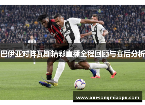 巴伊亚对阵瓦斯精彩直播全程回顾与赛后分析
