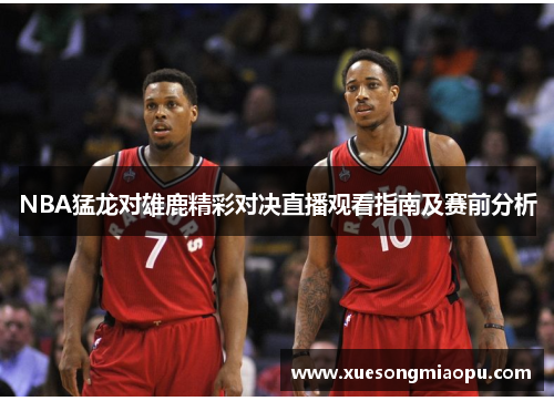 NBA猛龙对雄鹿精彩对决直播观看指南及赛前分析