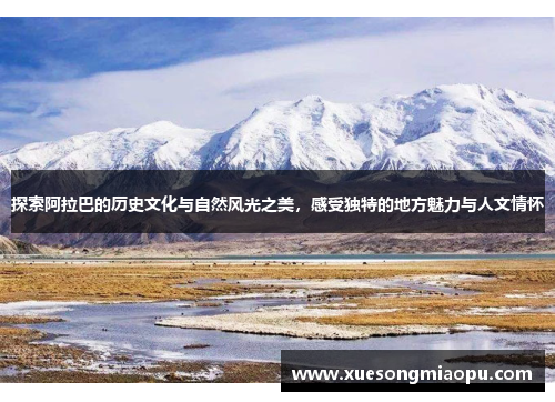 探索阿拉巴的历史文化与自然风光之美，感受独特的地方魅力与人文情怀
