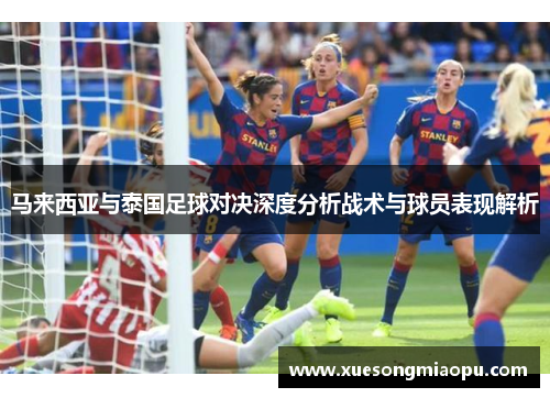马来西亚与泰国足球对决深度分析战术与球员表现解析