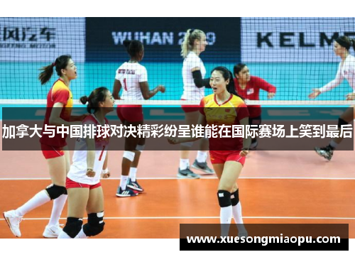 加拿大与中国排球对决精彩纷呈谁能在国际赛场上笑到最后