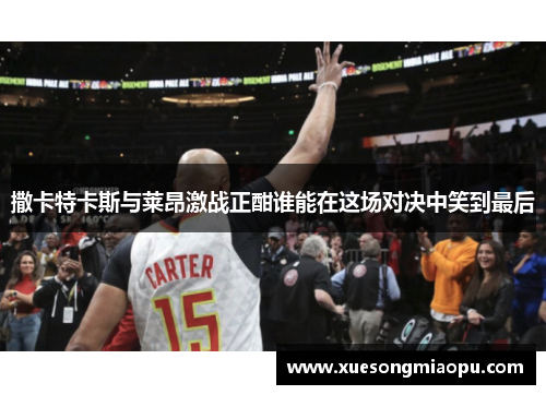 撒卡特卡斯与莱昂激战正酣谁能在这场对决中笑到最后