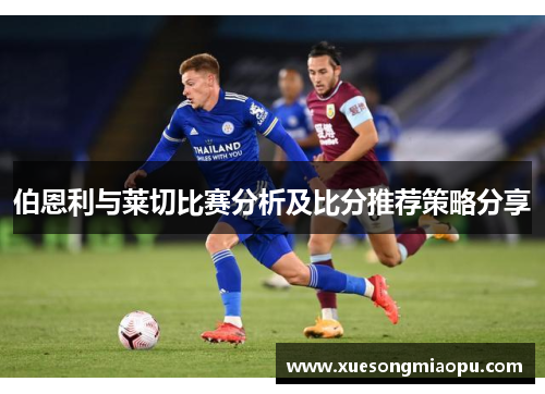 伯恩利与莱切比赛分析及比分推荐策略分享